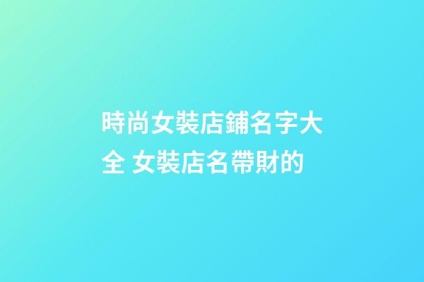 時尚女裝店鋪名字大全 女裝店名帶財的-第1張-店鋪起名-玄機派